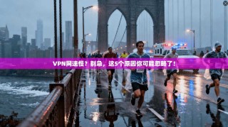 VPN网速慢？别急，这5个原因你可能忽略了！
