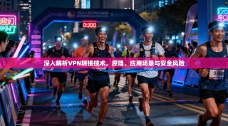 深入解析VPN转接技术，原理、应用场景与安全风险