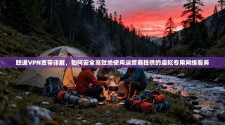 联通VPN宽带详解，如何安全高效地使用运营商提供的虚拟专用网络服务