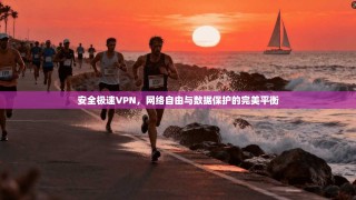 安全极速VPN，网络自由与数据保护的完美平衡