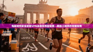 电脑如何安全删除VPN连接及残留配置—网络工程师的完整指南