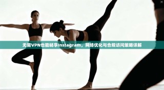 无需VPN也能畅享Instagram，网络优化与合规访问策略详解