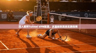 深入解析Tunnel VPN配置，从基础到高级实践指南
