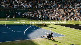 Turbo VPN 1，便捷访问全球网络的利器还是潜在风险？