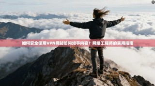 如何安全使用VPN网站访问知乎内容？网络工程师的实用指南