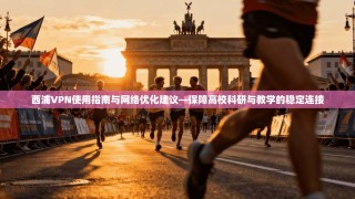 西浦VPN使用指南与网络优化建议—保障高校科研与教学的稳定连接