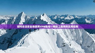如何合法安全地使用VPN账号—网络工程师的实用指南