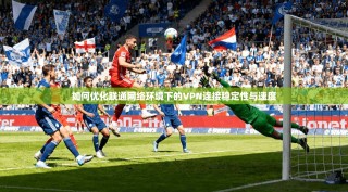 如何优化联通网络环境下的VPN连接稳定性与速度