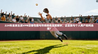 224年全球主流VPN设备性能与市场排名深度解析，企业级与个人用户如何选择？
