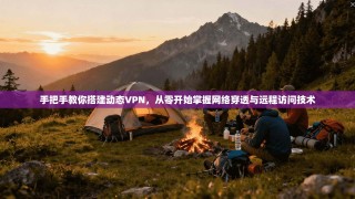 手把手教你搭建动态VPN，从零开始掌握网络穿透与远程访问技术