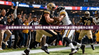 企业级网络优化新选择，如何合理购买与配置VPN流量以提升远程办公效率