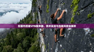 在国外搭建VPN服务器，技术实现与合规风险全解析
