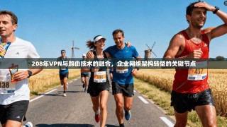 208年VPN与路由技术的融合，企业网络架构转型的关键节点
