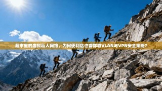 超市里的虚拟私人网络，为何便利店也需部署VLAN与VPN安全策略？