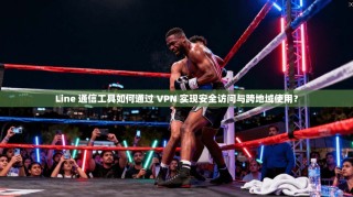 Line 通信工具如何通过 VPN 实现安全访问与跨地域使用？