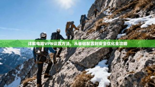 详解电脑VPN设置方法，从基础配置到安全优化全攻略