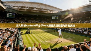 深入解析Android平台下VPN源码实现原理与开发实践