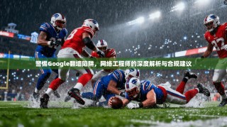 警惕Google翻墙陷阱，网络工程师的深度解析与合规建议