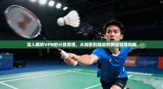 深入解析VPN的计算原理，从加密到路由的网络隧道机制