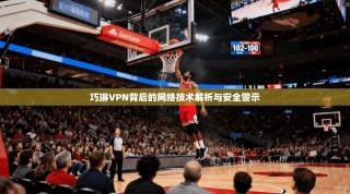 巧琳VPN背后的网络技术解析与安全警示