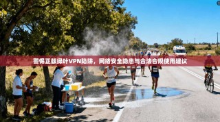 警惕正版绿叶VPN陷阱，网络安全隐患与合法合规使用建议