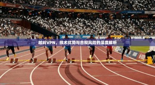 越岭VPN，技术优势与合规风险的深度解析