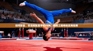 如何安全、合法地配置手机VPN，网络工程师的实用指南