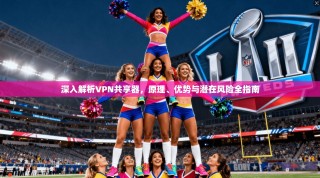 深入解析VPN共享器，原理、优势与潜在风险全指南