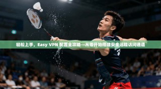 轻松上手，Easy VPN 配置全攻略—从零开始搭建安全远程访问通道