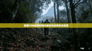 韩国VPN线路的技术解析与应用安全指南