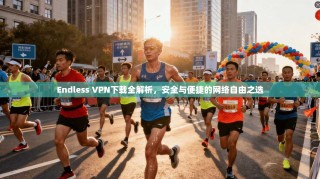 Endless VPN下载全解析，安全与便捷的网络自由之选