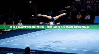 拨号上网与VPN技术融合应用，提升远程接入安全与效率的实践探索