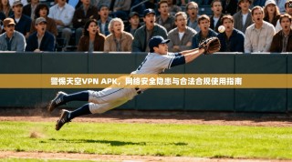 警惕天空VPN APK，网络安全隐患与合法合规使用指南
