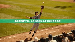 傻瓜式搭建VPN，小白也能轻松上手的网络自由之路