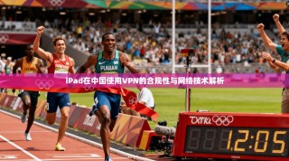 iPad在中国使用VPN的合规性与网络技术解析