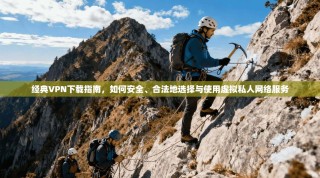 经典VPN下载指南，如何安全、合法地选择与使用虚拟私人网络服务