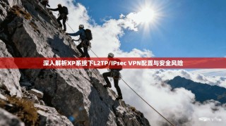 深入解析XP系统下L2TP/IPsec VPN配置与安全风险