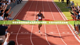 手把手教你搭建安全高效的VPN网络，从零开始的实战指南