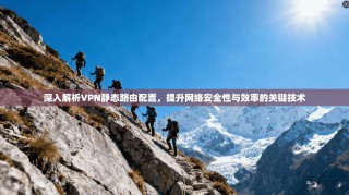 深入解析VPN静态路由配置，提升网络安全性与效率的关键技术