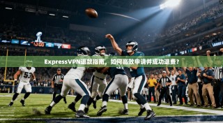 ExpressVPN退款指南，如何高效申请并成功退费？