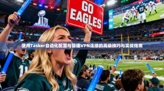 使用Tasker自动化配置与管理VPN连接的高级技巧与实战指南