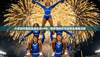 分店如何高效连接总店VPN，网络架构优化与安全策略详解