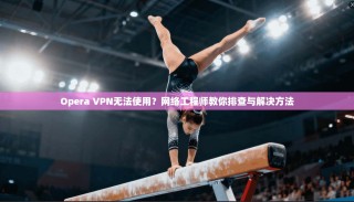 Opera VPN无法使用？网络工程师教你排查与解决方法