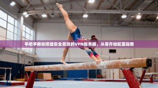 手把手教你搭建安全高效的VPN服务器，从零开始配置指南