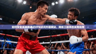 如何安全高效地通过VPN访问外国网站，网络工程师的实用指南