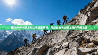 国内外VPN技术对比与应用解析，网络自由与合规之间的平衡之道