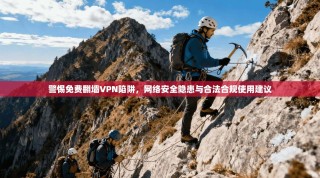 警惕免费翻墙VPN陷阱，网络安全隐患与合法合规使用建议