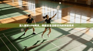 深入解析VPN网关，构建安全远程访问的关键技术