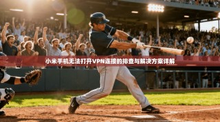 小米手机无法打开VPN连接的排查与解决方案详解