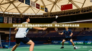 如何安全、合法地连接国内VPN服务，网络工程师的专业指南